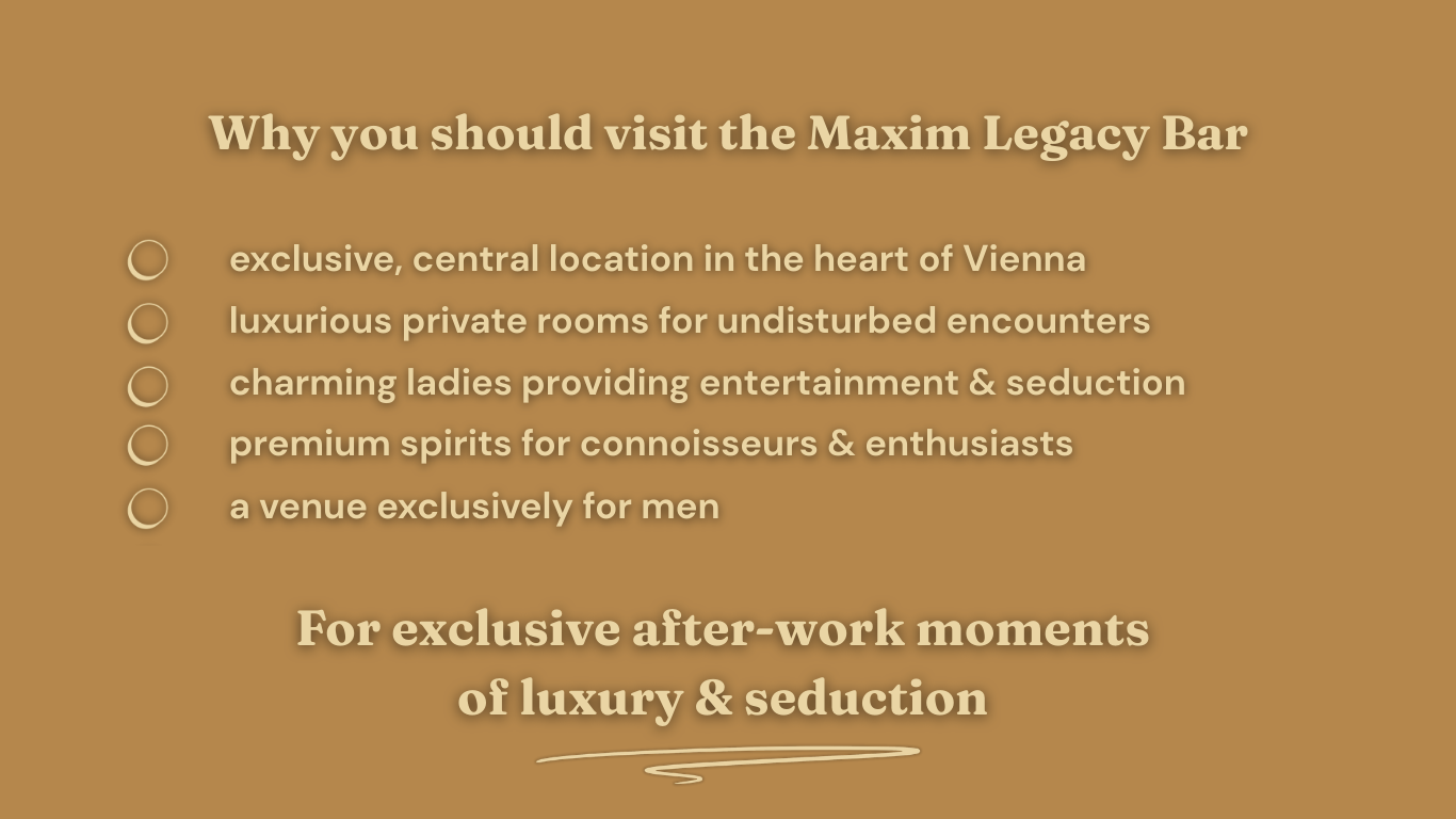 Why you should visit the Maxim Legacy Sex Bar:: exclusive and central location, luxurious private rooms, charming ladies, premium spirits. 
Your sex bar for exclusive after-work moments of luxury and seduction.